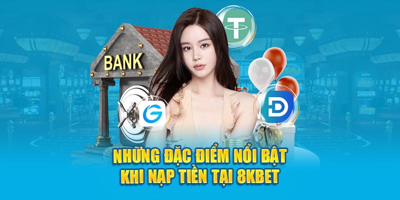 Những đặc điểm nổi bật khi nạp tiền tại 8kbet