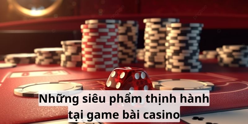 Những siêu phẩm thịnh hành tại game bài casino 